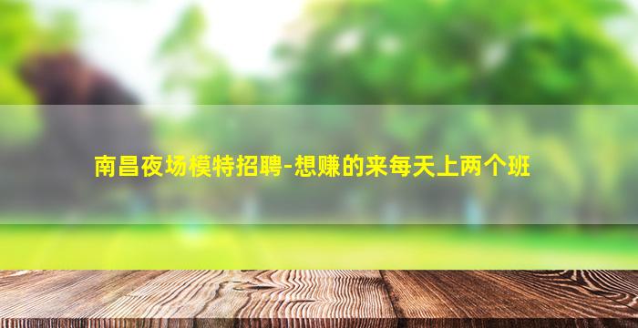 南昌夜场模特招聘-想赚的来每天上两个班