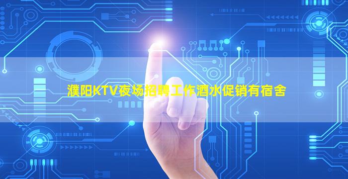 濮阳KTV夜场招聘工作酒水促销有宿舍